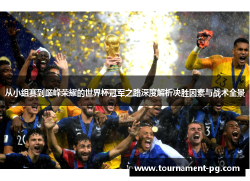 从小组赛到巅峰荣耀的世界杯冠军之路深度解析决胜因素与战术全景