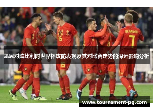 凯恩对阵比利时世界杯攻防表现及其对比赛走势的深远影响分析