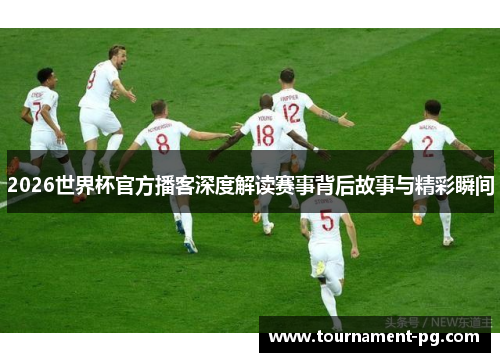 2026世界杯官方播客深度解读赛事背后故事与精彩瞬间