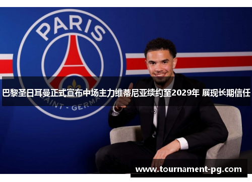 巴黎圣日耳曼正式宣布中场主力维蒂尼亚续约至2029年 展现长期信任