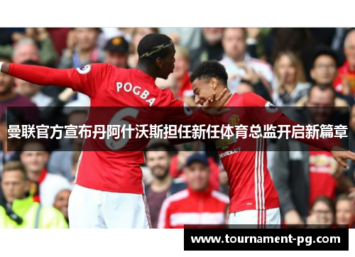曼联官方宣布丹阿什沃斯担任新任体育总监开启新篇章
