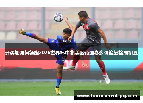 牙买加强势领跑2026世界杯中北美区预选赛多强追赶格局初显