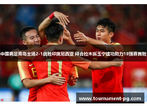 中国男足青岛主场2-1战胜印度尼西亚 拜合拉木张玉宁建功助力18强赛首胜