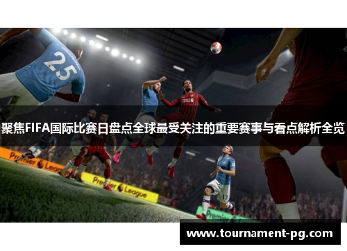 聚焦FIFA国际比赛日盘点全球最受关注的重要赛事与看点解析全览