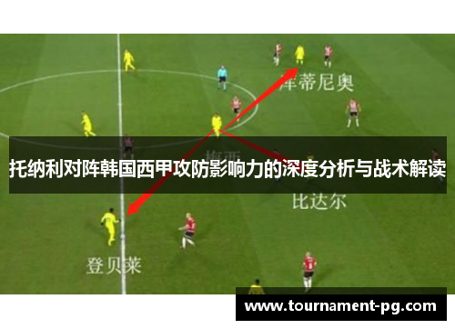 托纳利对阵韩国西甲攻防影响力的深度分析与战术解读
