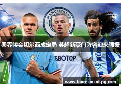 桑乔转会切尔西成定局 英超新豪门阵容迎来强援