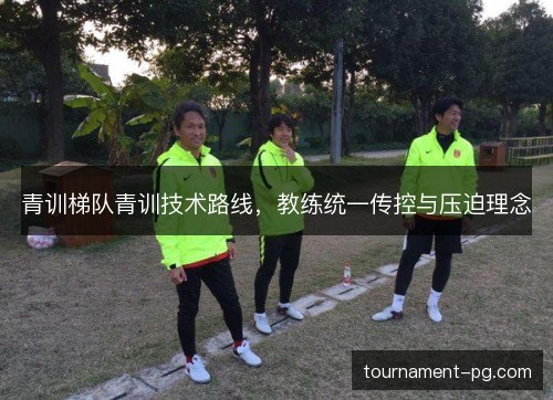 青训梯队青训技术路线，教练统一传控与压迫理念